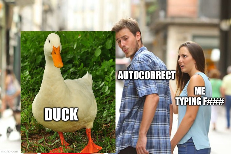 Distracted Boyfriend | AUTOCORRECT; ME TYPING F###; DUCK | image tagged in memes,distracted boyfriend | made w/ Imgflip meme maker