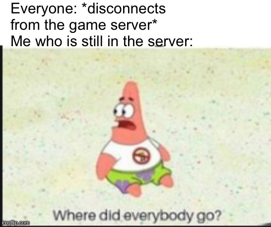 Where did everyone go | Everyone: *disconnects from the game server*
Me who is still in the server: | image tagged in alone patrick,memes,funny,game,server,disconnect | made w/ Imgflip meme maker