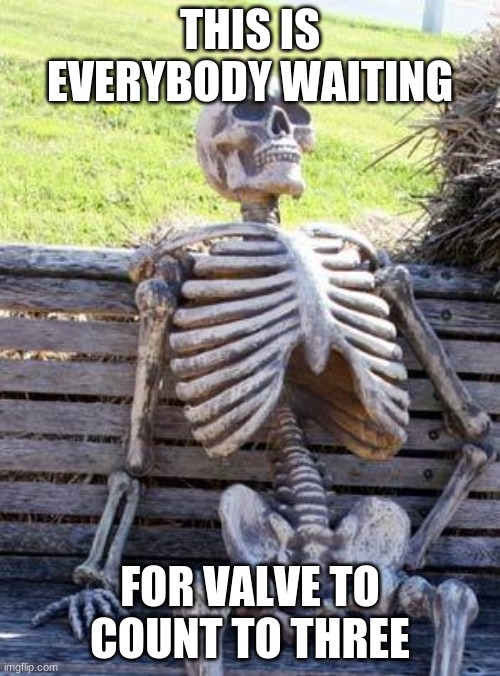 Waiting Skeleton | THIS IS EVERYBODY WAITING; FOR VALVE TO COUNT TO THREE | image tagged in memes,waiting skeleton | made w/ Imgflip meme maker