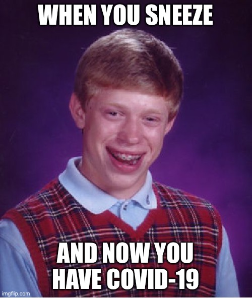 Sneeze | WHEN YOU SNEEZE; AND NOW YOU HAVE COVID-19 | image tagged in memes,bad luck brian,funny,covid-19,corona,coronavirus | made w/ Imgflip meme maker