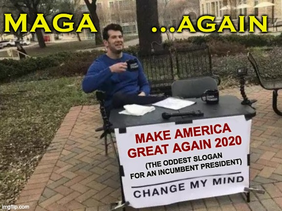 MAGA AGAIN | MAGA; ...AGAIN; MAKE AMERICA GREAT AGAIN 2020; (THE ODDEST SLOGAN 
FOR AN INCUMBENT PRESIDENT) | image tagged in memes,change my mind,maga,president,trump,slogan | made w/ Imgflip meme maker