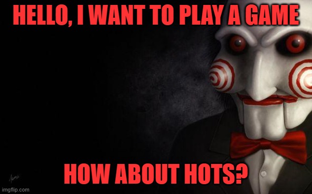 Jigsaw | HELLO, I WANT TO PLAY A GAME; HOW ABOUT HOTS? | image tagged in jigsaw | made w/ Imgflip meme maker