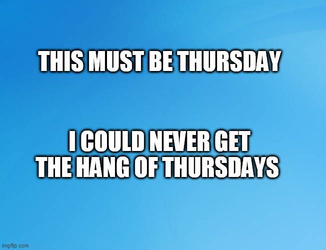 Blue Background 42 | THIS MUST BE THURSDAY; I COULD NEVER GET THE HANG OF THURSDAYS | image tagged in blue background 42 | made w/ Imgflip meme maker