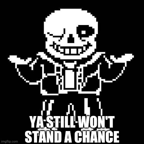 sans undertale | YA STILL WON'T STAND A CHANCE | image tagged in sans undertale | made w/ Imgflip meme maker
