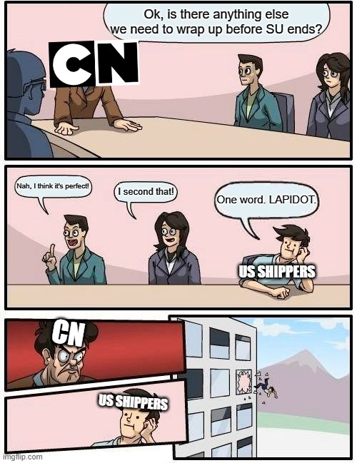 Honestly Tho. | Ok, is there anything else we need to wrap up before SU ends? Nah, I think it's perfect! I second that! One word. LAPIDOT. US SHIPPERS; CN; US SHIPPERS | image tagged in memes,boardroom meeting suggestion | made w/ Imgflip meme maker