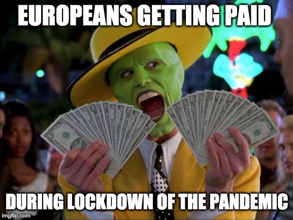 Money Money | EUROPEANS GETTING PAID; DURING LOCKDOWN OF THE PANDEMIC | image tagged in memes,money money | made w/ Imgflip meme maker