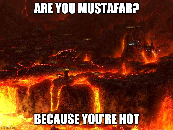 Mustafar | ARE YOU MUSTAFAR? BECAUSE YOU'RE HOT | image tagged in mustafar | made w/ Imgflip meme maker