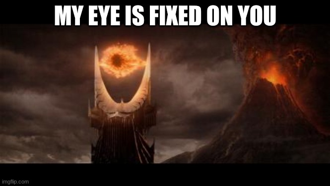 Eye Of Sauron Meme | MY EYE IS FIXED ON YOU | image tagged in memes,eye of sauron | made w/ Imgflip meme maker