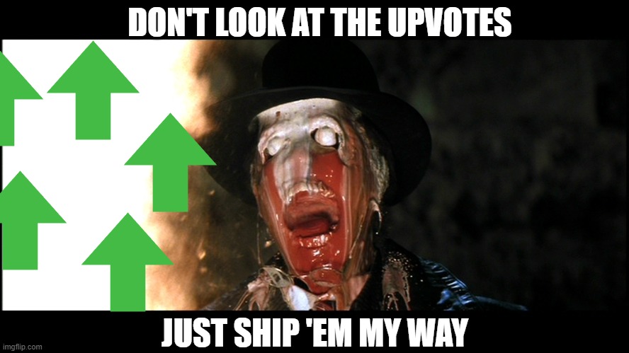 I dare you to make my face melt | DON'T LOOK AT THE UPVOTES; JUST SHIP 'EM MY WAY | image tagged in indiana jones face melt,memes,upvotes,begging | made w/ Imgflip meme maker