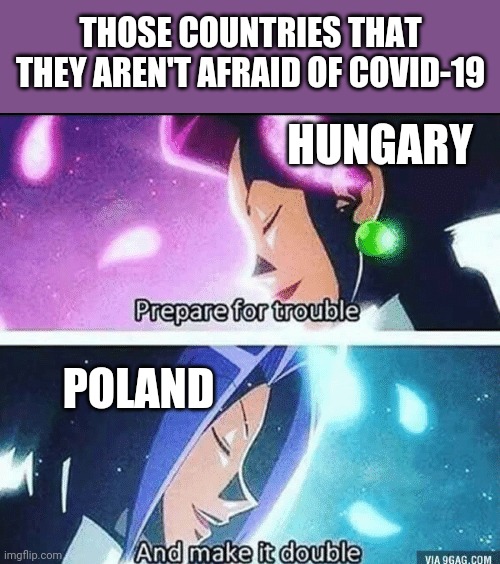 prepare for trouble and make it double | THOSE COUNTRIES THAT THEY AREN'T AFRAID OF COVID-19; HUNGARY; POLAND | image tagged in memes,coronavirus,covid-19,covidiots,hungary,poland | made w/ Imgflip meme maker