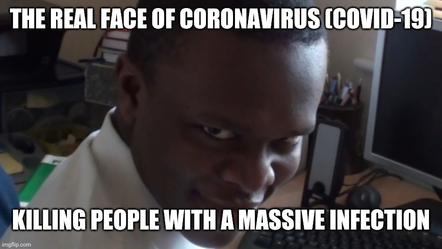 THE REAL FACE OF CORONAVIRUS (COVID-19); KILLING PEOPLE WITH A MASSIVE INFECTION | image tagged in ksiolajidebt rape face,coronavirus,covid-19,covidiots,memes,funny | made w/ Imgflip meme maker