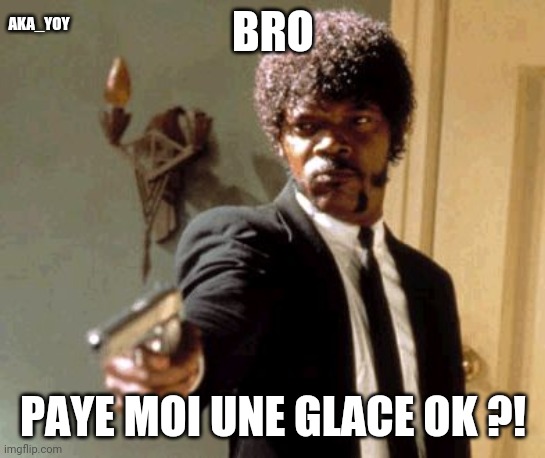 Say That Again I Dare You Meme | AKA_YOY; BRO; PAYE MOI UNE GLACE OK ?! | image tagged in memes,say that again i dare you | made w/ Imgflip meme maker