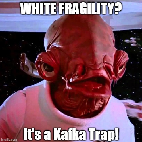Kafkatrapping | WHITE FRAGILITY? It's a Kafka Trap! | image tagged in its a trap,woke,sjws,white privilege,libtards,illogical | made w/ Imgflip meme maker