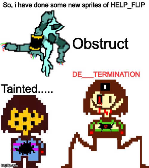 Oh hey some new sprites for HELP_FLIP (Still need a better name?? XD) | So, i have done some new sprites of HELP_FLIP; Obstruct; DE___TERMINATION; Tainted..... | image tagged in memes,funny,frisk,chara,undertale,abomination | made w/ Imgflip meme maker