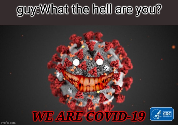and a turd...in the wind | guy:What the hell are you? WE ARE COVID-19 | image tagged in covid 19,coronavirus,covid-19,memes | made w/ Imgflip meme maker