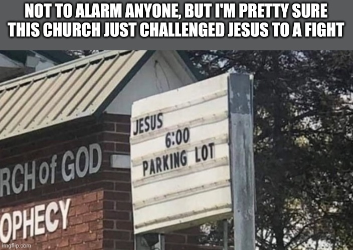 NOT TO ALARM ANYONE, BUT I'M PRETTY SURE THIS CHURCH JUST CHALLENGED JESUS TO A FIGHT | image tagged in funny memes,memes | made w/ Imgflip meme maker