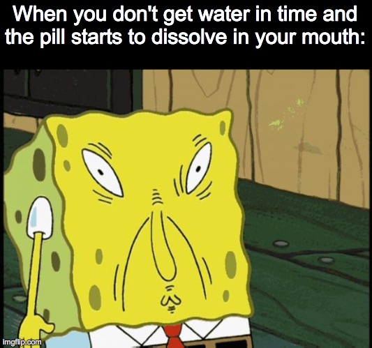 Spongebob funny face | When you don't get water in time and the pill starts to dissolve in your mouth: | image tagged in spongebob funny face,pills | made w/ Imgflip meme maker