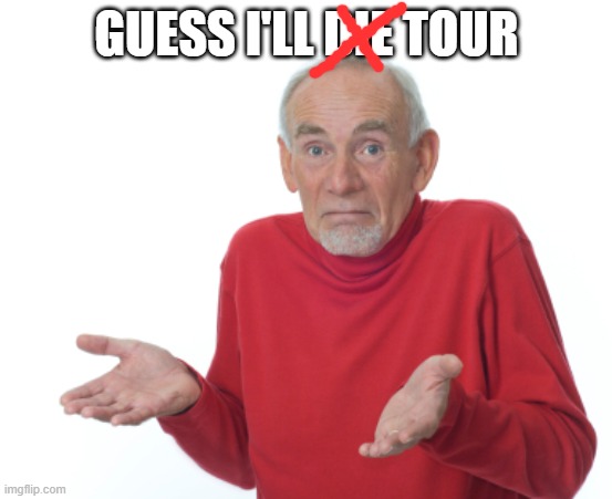 Guess I'll die  | GUESS I'LL DIE TOUR | image tagged in guess i'll die | made w/ Imgflip meme maker