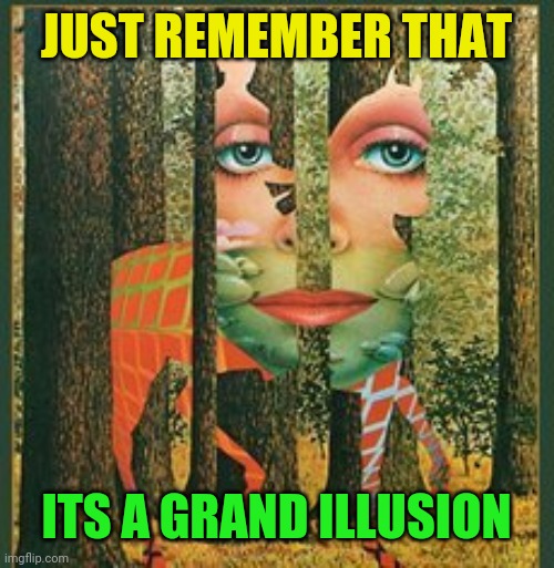 JUST REMEMBER THAT ITS A GRAND ILLUSION | made w/ Imgflip meme maker