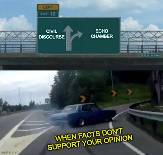 Back to the Echo Chamber | CIVIL DISCOURSE; ECHO CHAMBER; WHEN FACTS DON'T SUPPORT YOUR OPINION | image tagged in memes,left exit 12 off ramp,debate,alternative facts,stupid people,stupid liberals | made w/ Imgflip meme maker