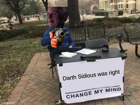 Change My Mind Meme | "How ironic"; Darth Sidious was right | image tagged in memes,change my mind | made w/ Imgflip meme maker