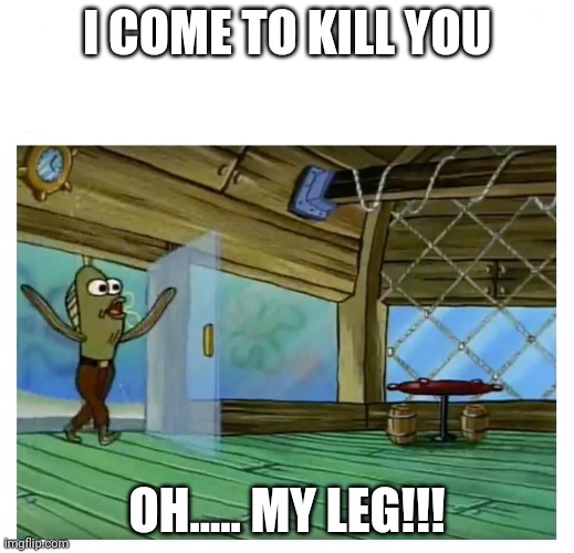 Fred wants to murder you | I COME TO KILL YOU; OH..... MY LEG!!! | image tagged in spongebob fred restaurant enterance | made w/ Imgflip meme maker