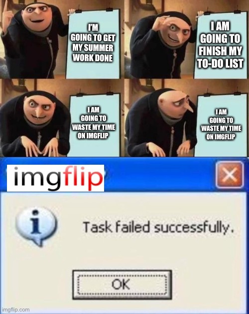 This totally moi | I’M GOING TO GET MY SUMMER WORK DONE; I AM GOING TO FINISH MY TO-DO LIST; I AM GOING TO WASTE MY TIME ON IMGFLIP; I AM GOING TO WASTE MY TIME ON IMGFLIP | image tagged in gru's plan,distraction | made w/ Imgflip meme maker