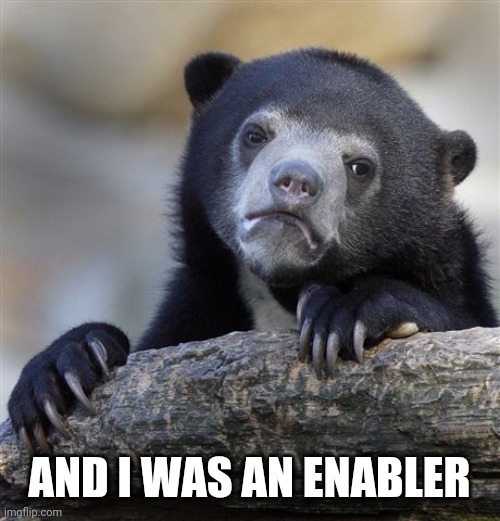 Confession Bear Meme | AND I WAS AN ENABLER | image tagged in memes,confession bear | made w/ Imgflip meme maker
