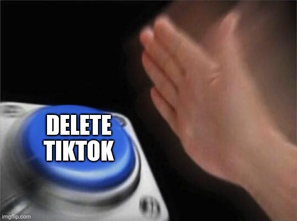 *MARKED* | DELETE TIKTOK | image tagged in memes,blank nut button | made w/ Imgflip meme maker