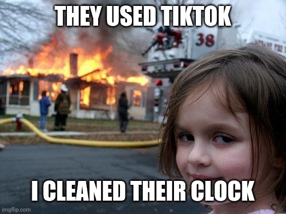 *MARKED* | THEY USED TIKTOK; I CLEANED THEIR CLOCK | image tagged in memes,disaster girl | made w/ Imgflip meme maker