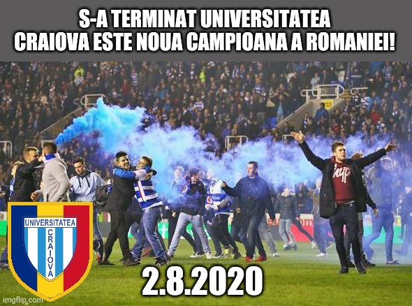 Universitatea Craiova - Campioana Romaniei 2020 | S-A TERMINAT UNIVERSITATEA CRAIOVA ESTE NOUA CAMPIOANA A ROMANIEI! 2.8.2020 | image tagged in memes,romania | made w/ Imgflip meme maker