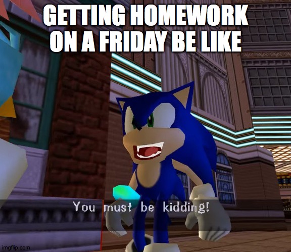 Relatable | GETTING HOMEWORK ON A FRIDAY BE LIKE | image tagged in sonic the hedgehog,homework | made w/ Imgflip meme maker