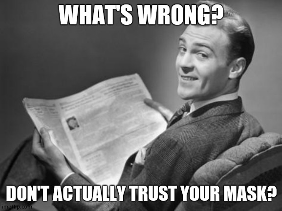 50's newspaper | WHAT'S WRONG? DON'T ACTUALLY TRUST YOUR MASK? | image tagged in 50's newspaper | made w/ Imgflip meme maker