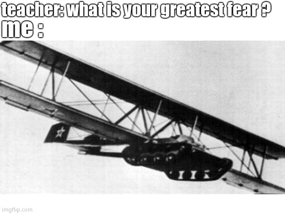 ( Antonov A-40 ) it actually had a  successful flight | teacher: what is your greatest fear ? me : | image tagged in history,tank | made w/ Imgflip meme maker