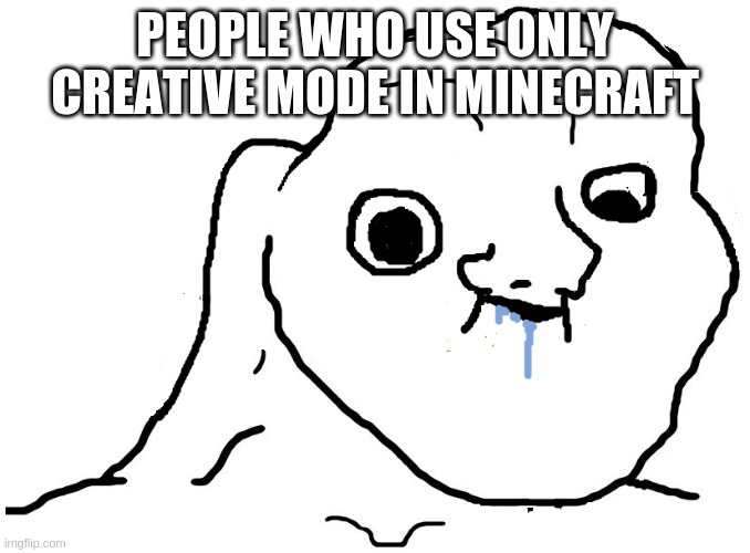 This is what happens to your brain when | PEOPLE WHO USE ONLY CREATIVE MODE IN MINECRAFT | image tagged in brainlet stupid | made w/ Imgflip meme maker