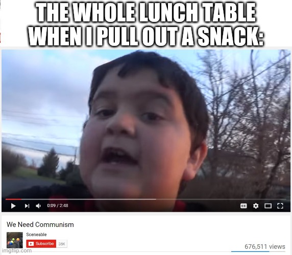 We Need Communism | THE WHOLE LUNCH TABLE WHEN I PULL OUT A SNACK: | image tagged in we need communism | made w/ Imgflip meme maker
