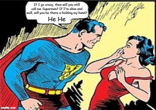 A Classic :) | If I go crazy, then will you still call me Superman? If I'm alive and well, will you be there a-holding my hand? He He | image tagged in memes,dc comics,superman,3 doors down | made w/ Imgflip meme maker