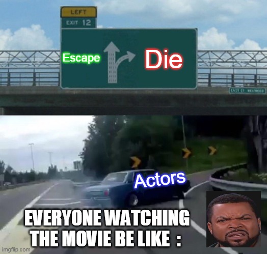 Horror Films Actors Be Like | Escape; Die; Actors; EVERYONE WATCHING THE MOVIE BE LIKE  : | image tagged in memes,left exit 12 off ramp | made w/ Imgflip meme maker