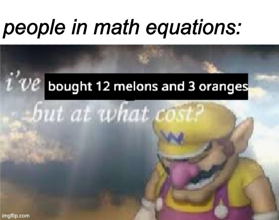 about 4.50$ | people in math equations: | image tagged in melon,wario,i've won but at what cost | made w/ Imgflip meme maker