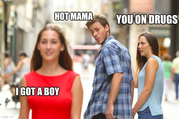 Distracted Boyfriend | HOT MAMA; YOU ON DRUGS; I GOT A BOY | image tagged in memes,distracted boyfriend | made w/ Imgflip meme maker