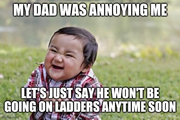 Murderous | MY DAD WAS ANNOYING ME; LET'S JUST SAY HE WON'T BE GOING ON LADDERS ANYTIME SOON | image tagged in memes,evil toddler | made w/ Imgflip meme maker