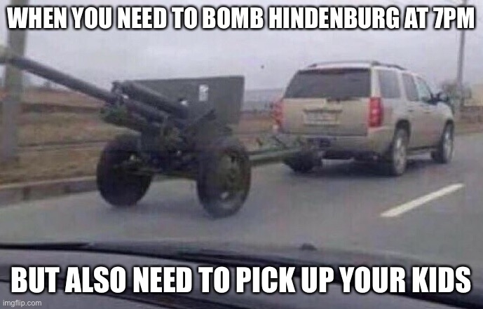 WW1 memes | WHEN YOU NEED TO BOMB HINDENBURG AT 7PM; BUT ALSO NEED TO PICK UP YOUR KIDS | image tagged in ww1,memes | made w/ Imgflip meme maker