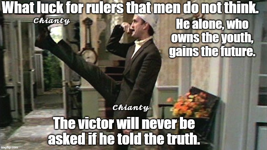 What luck? | What luck for rulers that men do not think. 𝓒𝓱𝓲𝓪𝓷𝓽𝔂; He alone, who owns the youth, gains the future. 𝓒𝓱𝓲𝓪𝓷𝓽𝔂; The victor will never be asked if he told the truth. | image tagged in victory | made w/ Imgflip meme maker