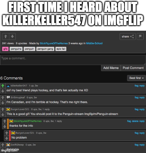Ah, memories! | FIRST TIME I HEARD ABOUT KILLERKELLER547 ON IMGFLIP | image tagged in memes | made w/ Imgflip meme maker