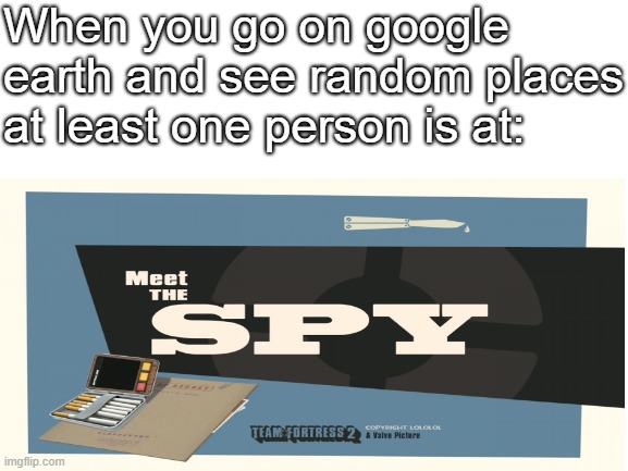 Meet the Spy | When you go on google earth and see random places at least one person is at: | image tagged in tf2,blank white template | made w/ Imgflip meme maker