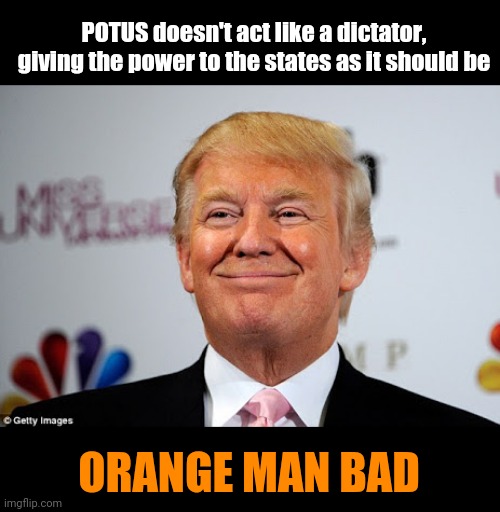 Donald trump approves | POTUS doesn't act like a dictator, giving the power to the states as it should be ORANGE MAN BAD | image tagged in donald trump approves | made w/ Imgflip meme maker