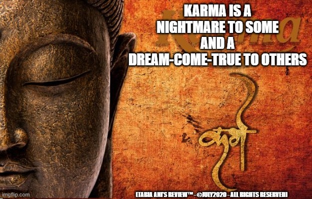 Karma | KARMA IS A NIGHTMARE TO SOME AND A DREAM-COME-TRUE TO OTHERS; (TABIA ANI'S REVIEW™ - ©JULY2020 - ALL RIGHTS RESERVED) | image tagged in karma's a bitch,karma | made w/ Imgflip meme maker