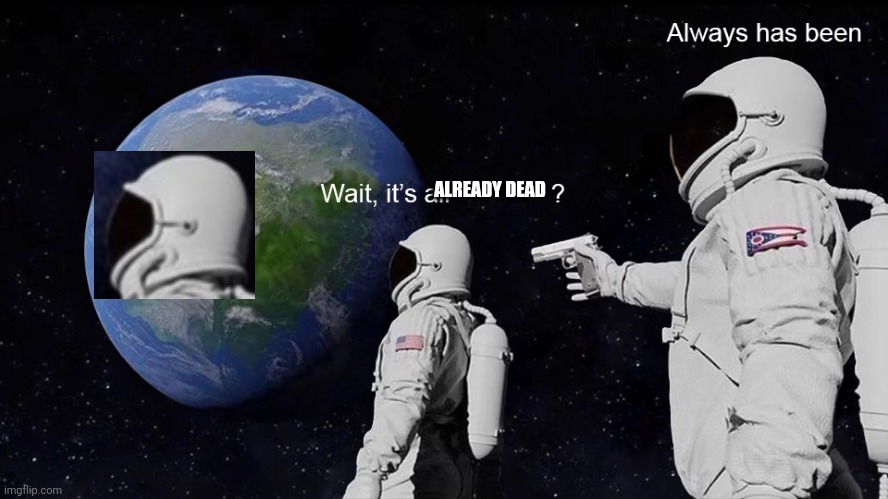 Wait, its all | ALREADY DEAD | image tagged in wait its all | made w/ Imgflip meme maker