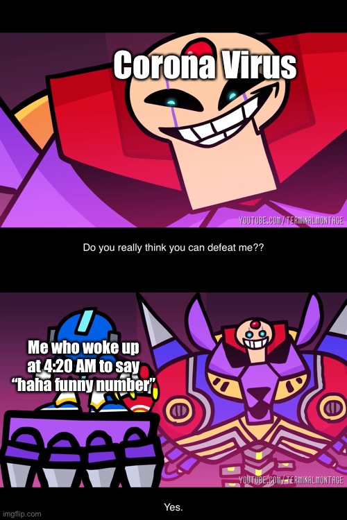 New Meme Templates, Please Enjoy | Corona Virus; Me who woke up at 4:20 AM to say “haha funny number” | image tagged in memes,terminalmontage sigma,terminalmontage mega man x,terminalmontage,mega man x,coronavirus | made w/ Imgflip meme maker