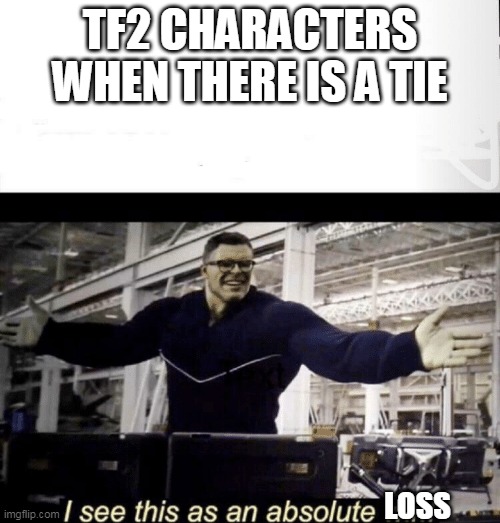 I see this as an absolute win | TF2 CHARACTERS WHEN THERE IS A TIE; LOSS | image tagged in i see this as an absolute win | made w/ Imgflip meme maker